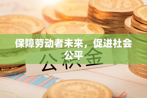 北部新区保障劳动者未来，促进社会公平