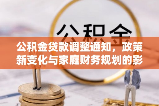北部新区公积金贷款调整通知，政策新变化与家庭财务规划的影响