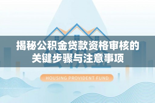 北部新区揭秘公积金贷款资格审核的关键步骤与注意事项