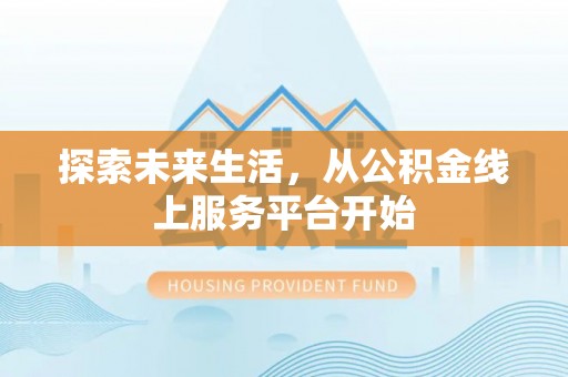 北部新区探索未来生活，从公积金线上服务平台开始