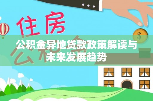 北部新区公积金异地贷款政策解读与未来发展趋势