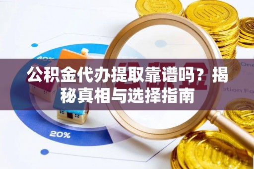 北部新区公积金代办提取靠谱吗？揭秘真相与选择指南
