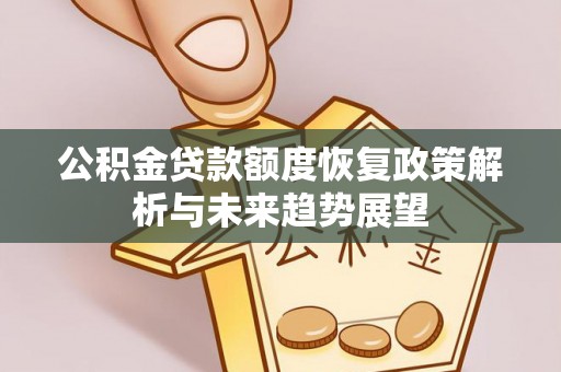北部新区公积金贷款额度恢复政策解析与未来趋势展望
