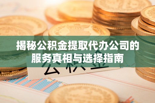 北部新区揭秘公积金提取代办公司的服务真相与选择指南