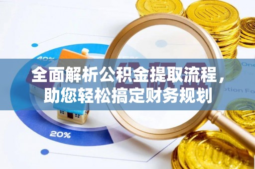 北部新区全面解析公积金提取流程，助您轻松搞定财务规划