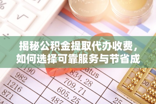 北部新区揭秘公积金提取代办收费，如何选择可靠服务与节省成本？