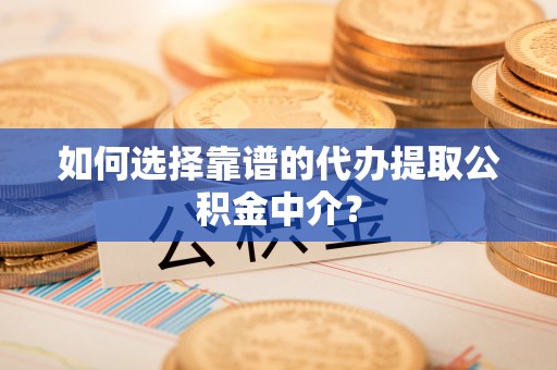 北部新区如何选择靠谱的代办提取公积金中介？