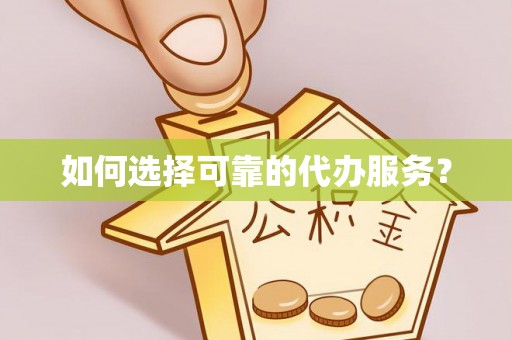 北部新区如何选择可靠的代办服务？