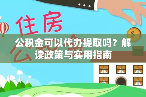 北部新区公积金可以代办提取吗？解读政策与实用指南