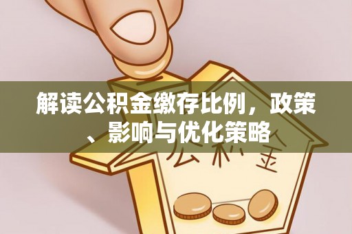 北部新区解读公积金缴存比例，政策、影响与优化策略