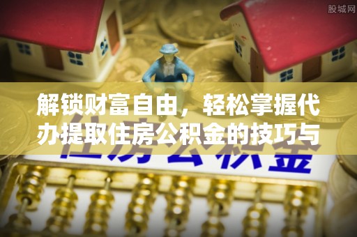 北部新区解锁财富自由，轻松掌握代办提取住房公积金的技巧与攻略