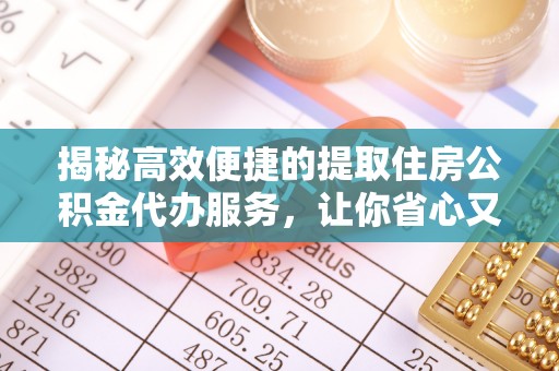 北部新区揭秘高效便捷的提取住房公积金代办服务，让你省心又省力