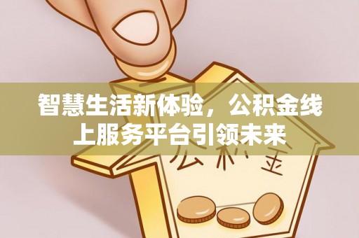 北部新区智慧生活新体验，公积金线上服务平台引领未来