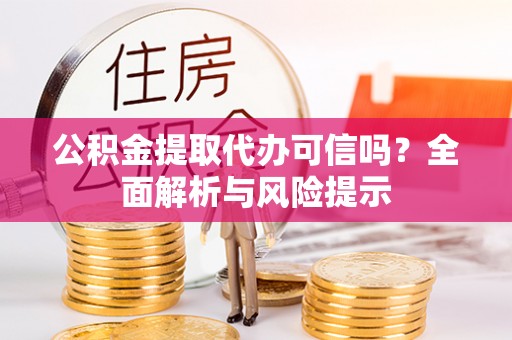 北部新区公积金提取代办可信吗？全面解析与风险提示