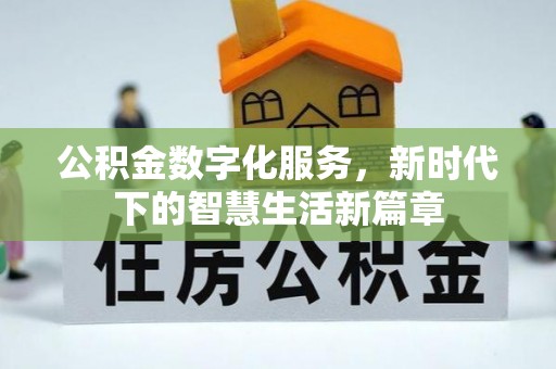北部新区公积金数字化服务，新时代下的智慧生活新篇章