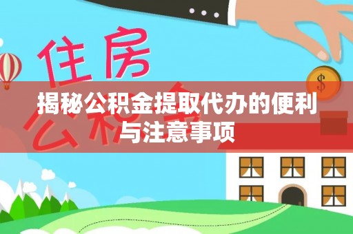 北部新区揭秘公积金提取代办的便利与注意事项