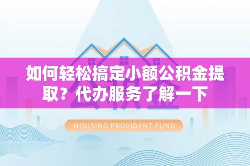北部新区如何轻松搞定小额公积金提取？代办服务了解一下