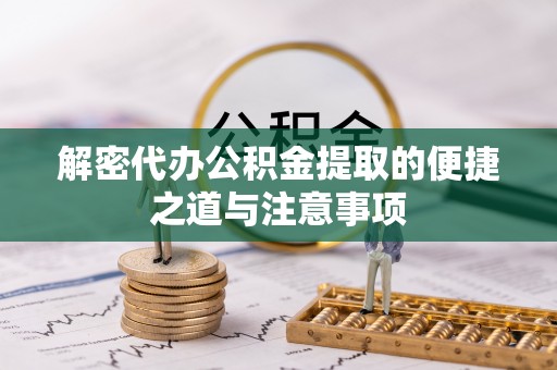 北部新区解密代办公积金提取的便捷之道与注意事项