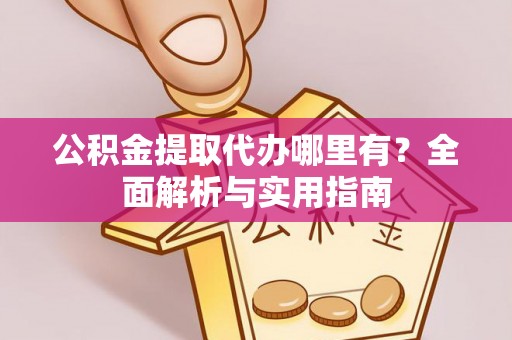 北部新区公积金提取代办哪里有？全面解析与实用指南