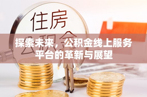 北部新区探索未来，公积金线上服务平台的革新与展望