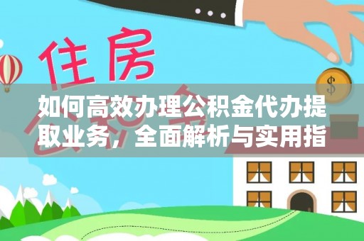 北部新区如何高效办理公积金代办提取业务，全面解析与实用指南