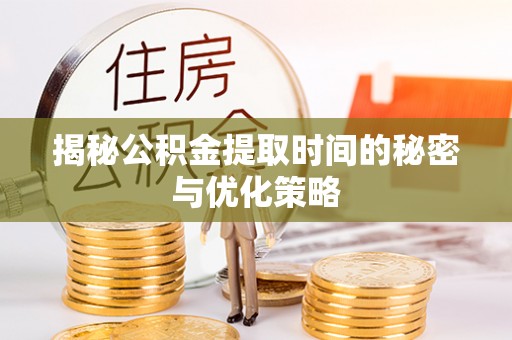 北部新区揭秘公积金提取时间的秘密与优化策略