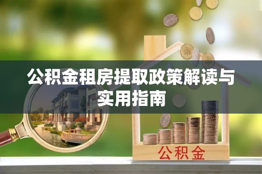 北部新区公积金租房提取政策解读与实用指南