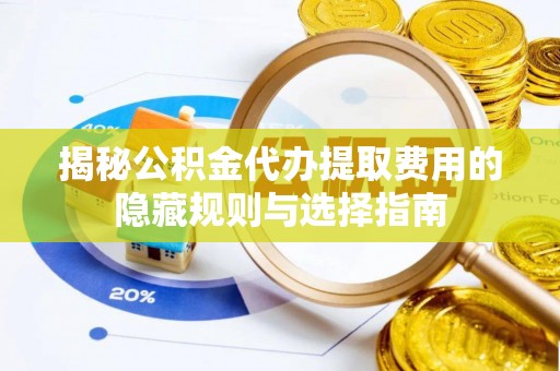 北部新区揭秘公积金代办提取费用的隐藏规则与选择指南