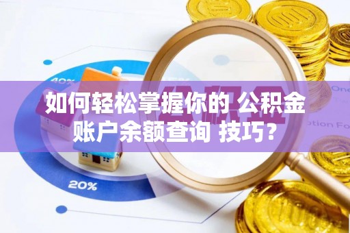 北部新区如何轻松掌握你的 公积金账户余额查询 技巧？
