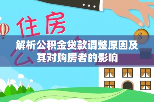 北部新区解析公积金贷款调整原因及其对购房者的影响