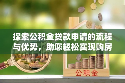 北部新区探索公积金贷款申请的流程与优势，助您轻松实现购房梦想