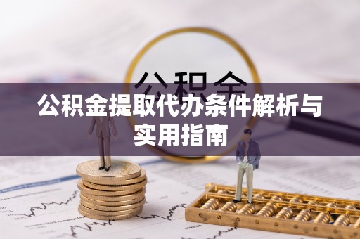 北部新区公积金提取代办条件解析与实用指南