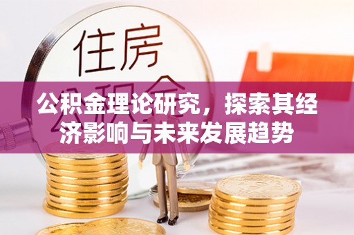 北部新区公积金理论研究，探索其经济影响与未来发展趋势