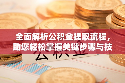 北部新区全面解析公积金提取流程，助您轻松掌握关键步骤与技巧