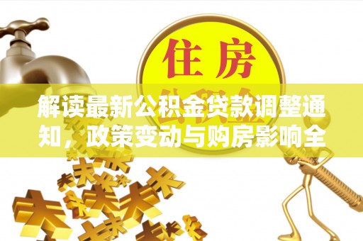 北部新区解读最新公积金贷款调整通知，政策变动与购房影响全解析