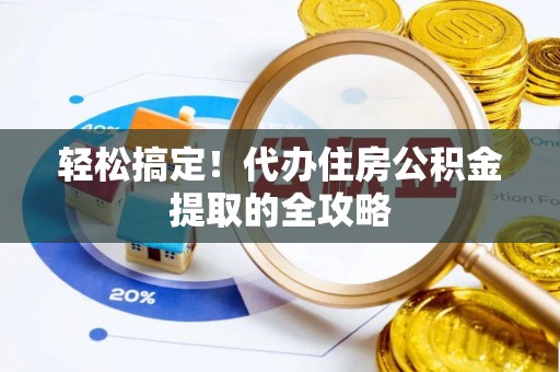 北部新区轻松搞定！代办住房公积金提取的全攻略