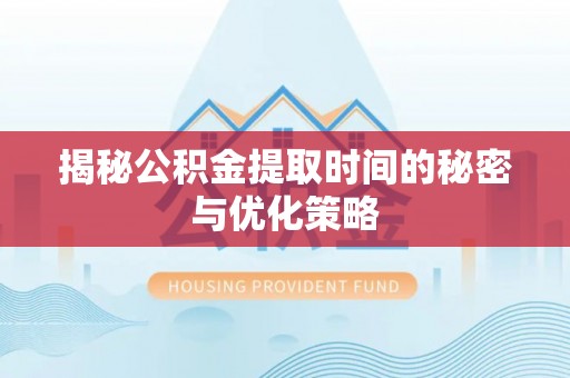 北部新区揭秘公积金提取时间的秘密与优化策略