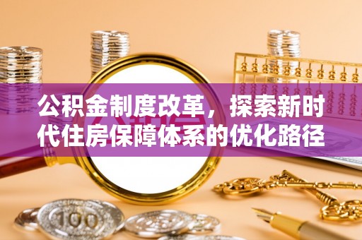 北部新区公积金制度改革，探索新时代住房保障体系的优化路径