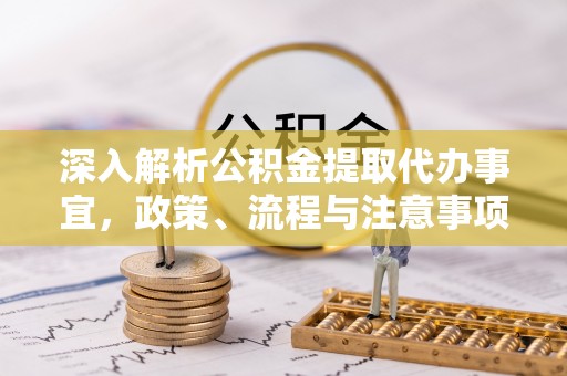 北部新区深入解析公积金提取代办事宜，政策、流程与注意事项全攻略