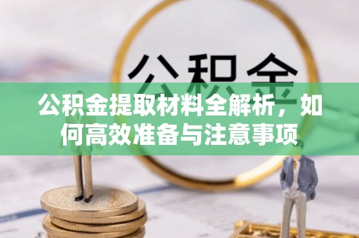 北部新区公积金提取材料全解析，如何高效准备与注意事项