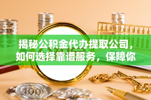 北部新区揭秘公积金代办提取公司，如何选择靠谱服务，保障你的资金安全