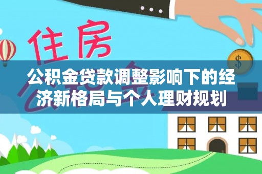 北部新区公积金贷款调整影响下的经济新格局与个人理财规划
