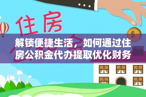 北部新区解锁便捷生活，如何通过住房公积金代办提取优化财务规划