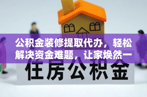 北部新区公积金装修提取代办，轻松解决资金难题，让家焕然一新