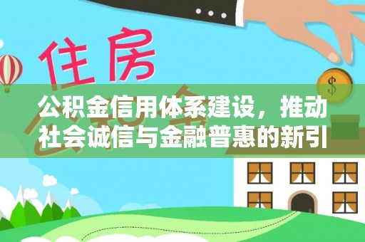 北部新区公积金信用体系建设，推动社会诚信与金融普惠的新引擎