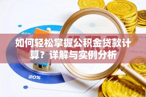北部新区如何轻松掌握公积金贷款计算？详解与实例分析