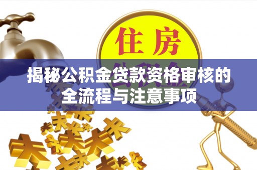 北部新区揭秘公积金贷款资格审核的全流程与注意事项