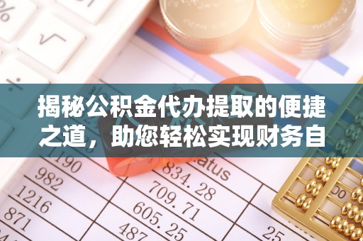 北部新区揭秘公积金代办提取的便捷之道，助您轻松实现财务自由