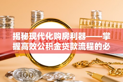 北部新区揭秘现代化购房利器——掌握高效公积金贷款流程的必备指南