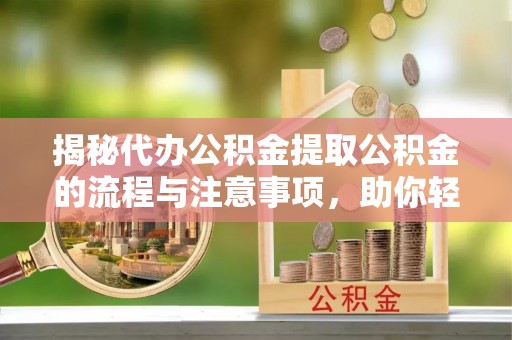 北部新区揭秘代办公积金提取公积金的流程与注意事项，助你轻松拿回属于你的钱